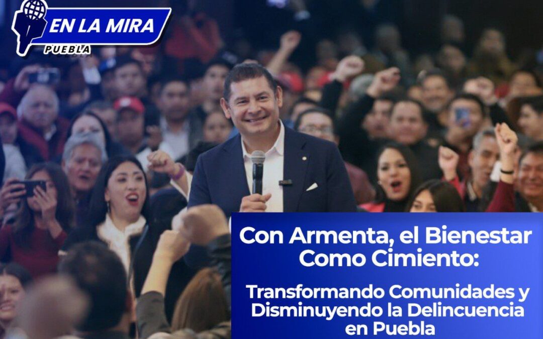 Con Armenta, el Bienestar Como Cimiento: Transformando Comunidades y Disminuyendo la Delincuencia en Puebla