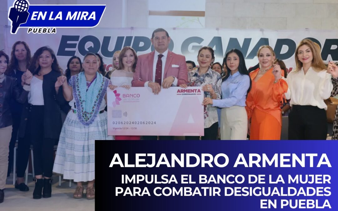 Alejandro Armenta impulsa el Banco de la Mujer para combatir desigualdades en Puebla